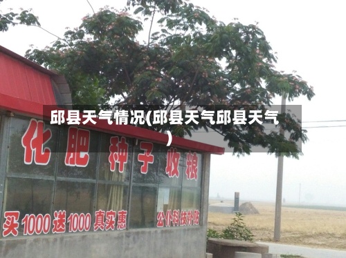 邱县天气情况(邱县天气邱县天气)-第2张图片