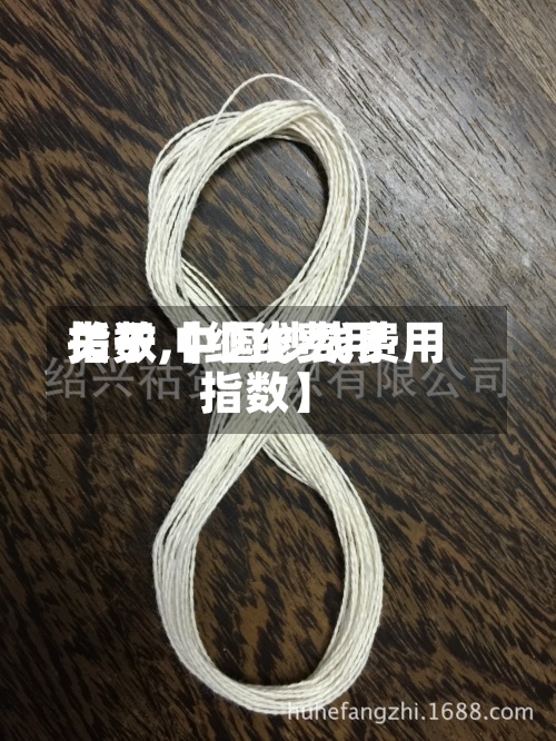 关于【纱线费用
指数,中国纱线费用
指数】