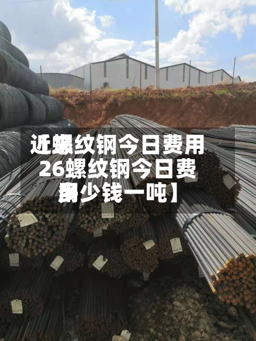 近来
【螺纹钢今日费用
26螺纹钢今日费用
多少钱一吨】-第3张图片