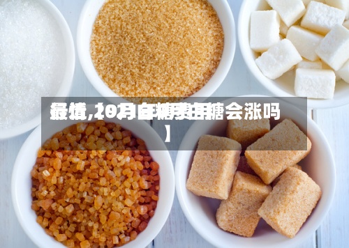最近【9月白糖费用行情,2021年9月白糖会涨吗】