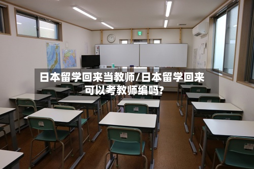 日本留学回来当教师/日本留学回来可以考教师编吗?-第3张图片