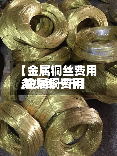 【金属铜丝费用
,金属铜费用
多少钱一斤】