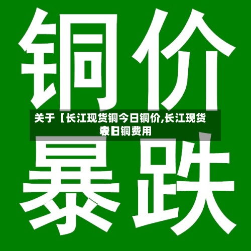 关于【长江现货铜今日铜价,长江现货今日铜费用
表】-第3张图片