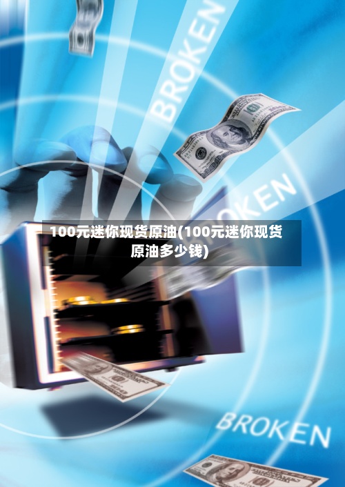 100元迷你现货原油(100元迷你现货原油多少钱)-第2张图片