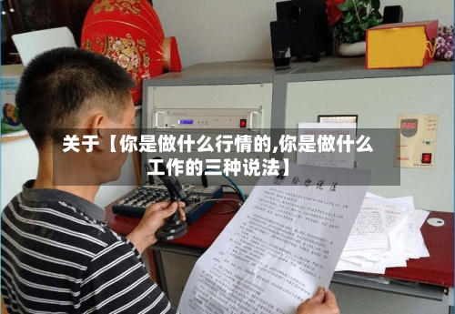 关于【你是做什么行情的,你是做什么工作的三种说法】