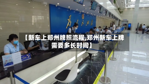 【新车上郑州牌照流程,郑州新车上牌需要多长时间】