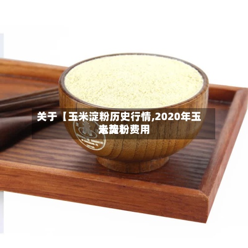 关于【玉米淀粉历史行情,2020年玉米淀粉费用走势】