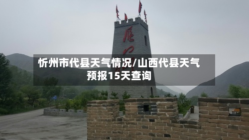 忻州市代县天气情况/山西代县天气预报15天查询