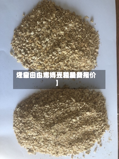近来
【今日山东博兴豆粕费用
今日山东博兴豆粕最新报价】