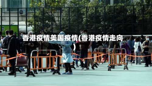 香港疫情美国疫情(香港疫情走向)
