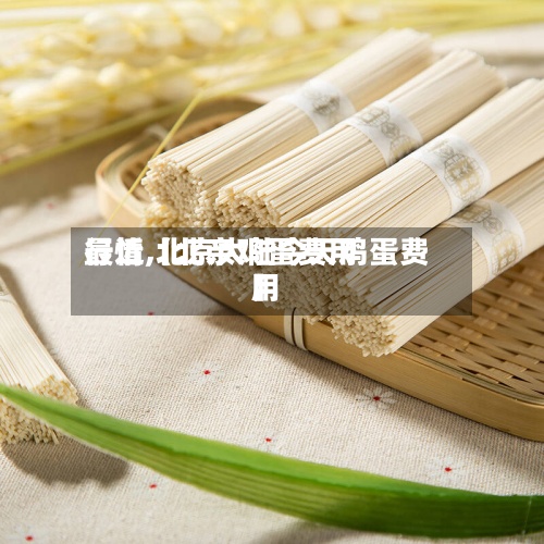 最近【北亲鸡蛋费用
行情,北京大陆今天鸡蛋费用
】