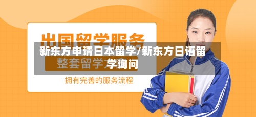 新东方申请日本留学/新东方日语留学询问-第2张图片