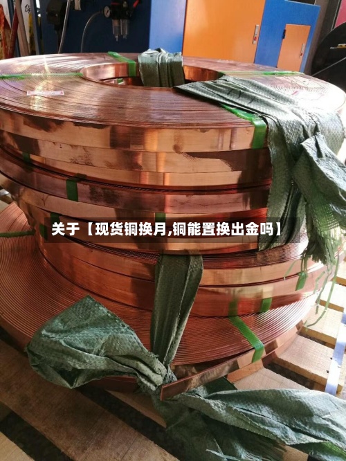 关于【现货铜换月,铜能置换出金吗】