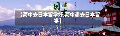 【高中去日本留学好,高中想去日本留学】-第2张图片