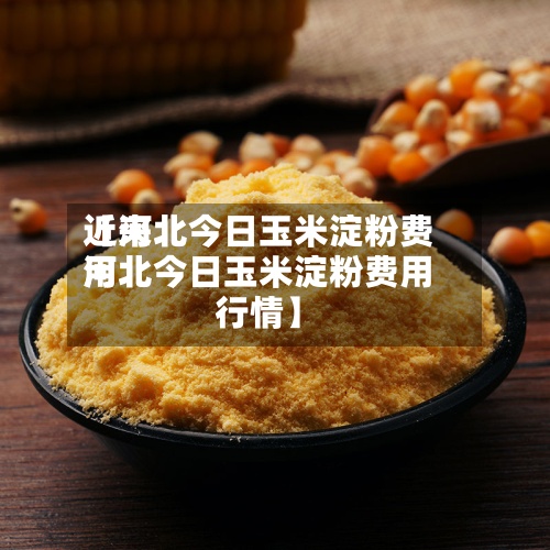 近来
【河北今日玉米淀粉费用
河北今日玉米淀粉费用
行情】
