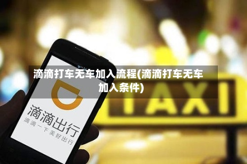 滴滴打车无车加入流程(滴滴打车无车加入条件)-第2张图片