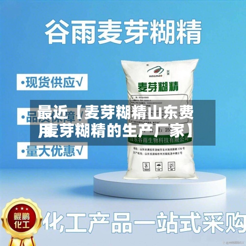 最近【麦芽糊精山东费用
,麦芽糊精的生产厂家】-第2张图片