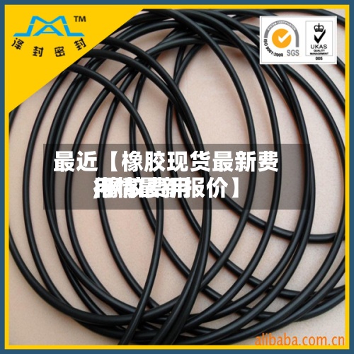 最近【橡胶现货最新费用
,橡胶费用
行情最新报价】-第3张图片