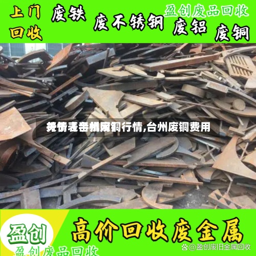 关于【台州废铜行情,台州废铜费用
行情表手机网】-第2张图片