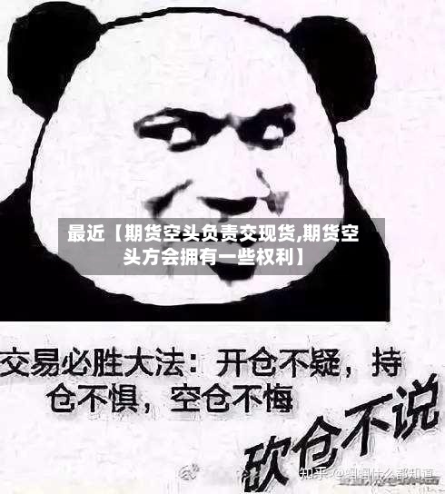 最近【期货空头负责交现货,期货空头方会拥有一些权利】-第3张图片