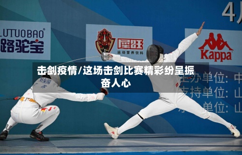 击剑疫情/这场击剑比赛精彩纷呈振奋人心-第2张图片