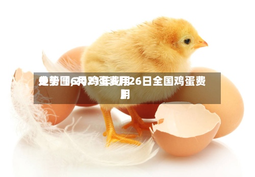 关于【6月鸡蛋费用
走势图,2021年6月26日全国鸡蛋费用
】-第2张图片