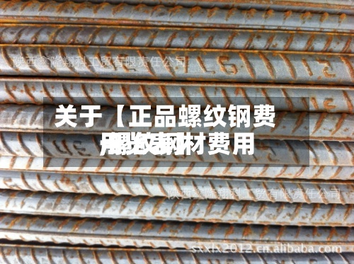 关于【正品螺纹钢费用
,螺纹钢材费用
一览表】