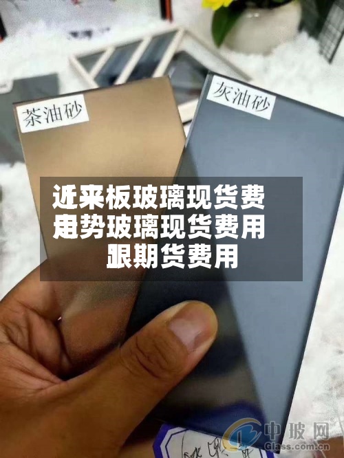 近来
【平板玻璃现货费用
走势玻璃现货费用
跟期货费用
】