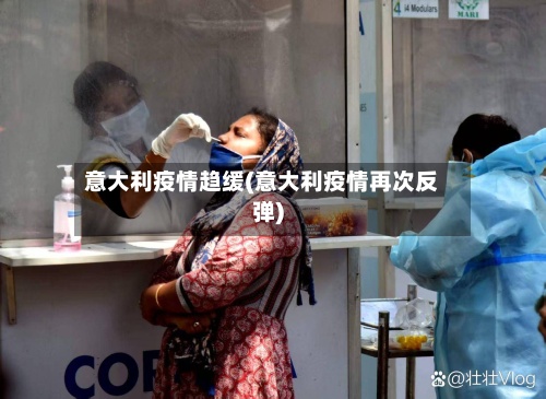 意大利疫情趋缓(意大利疫情再次反弹)