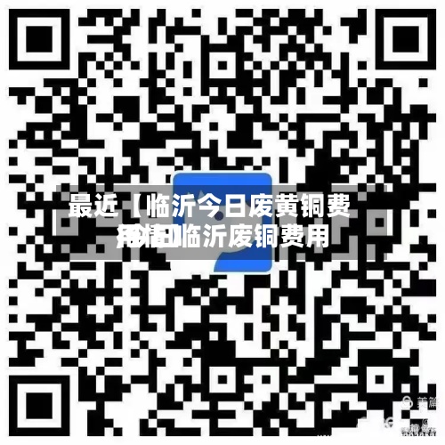 最近【临沂今日废黄铜费用
,今日临沂废铜费用
行情】