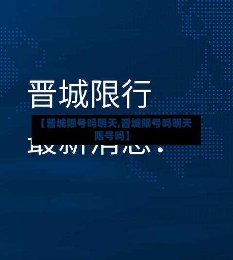 【晋城限号吗明天,晋城限号吗明天限号吗】-第2张图片