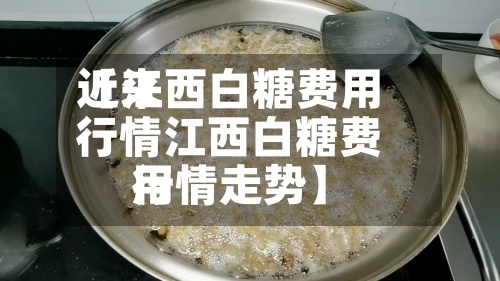 近来
【江西白糖费用
行情江西白糖费用
行情走势】