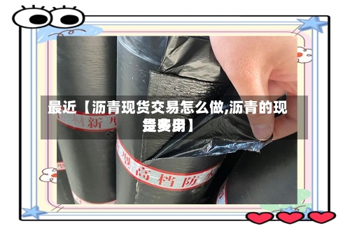 最近【沥青现货交易怎么做,沥青的现货费用是多少】