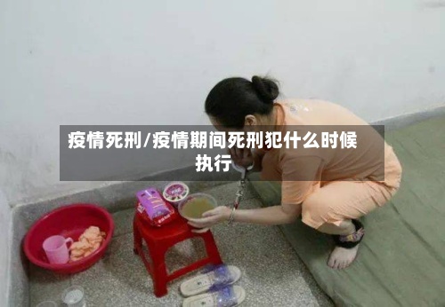 疫情死刑/疫情期间死刑犯什么时候执行