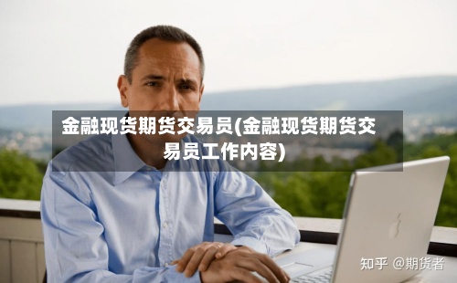 金融现货期货交易员(金融现货期货交易员工作内容)
