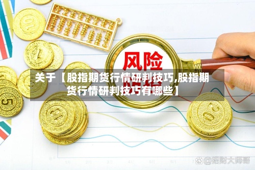 关于【股指期货行情研判技巧,股指期货行情研判技巧有哪些】