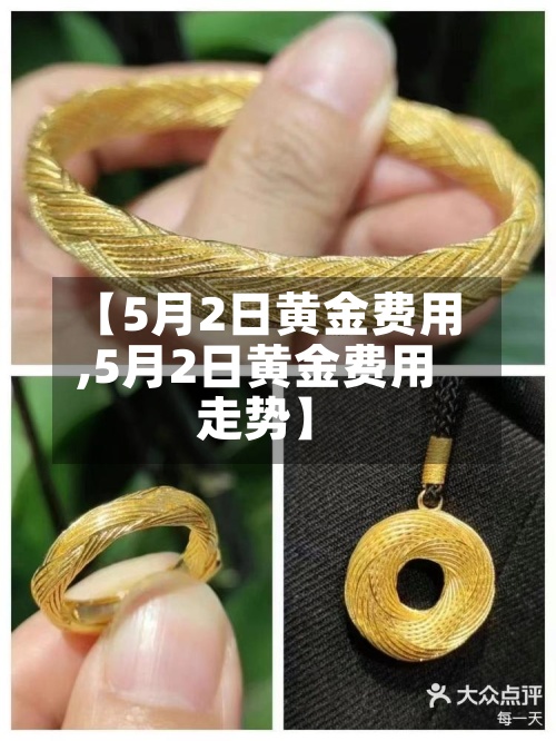 【5月2日黄金费用
,5月2日黄金费用
走势】-第2张图片