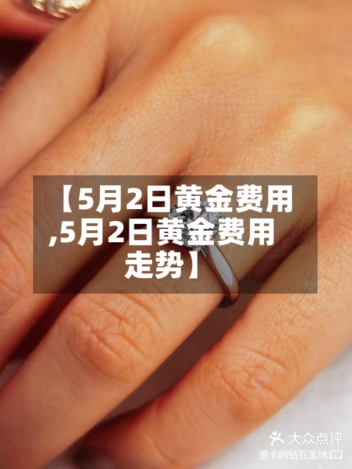【5月2日黄金费用
,5月2日黄金费用
走势】-第3张图片