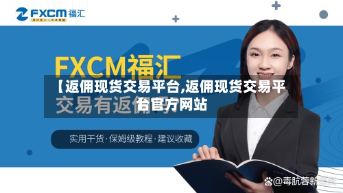 【返佣现货交易平台,返佣现货交易平台官方网站
】