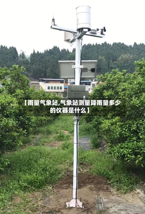【雨量气象站,气象站测量降雨量多少的仪器是什么】