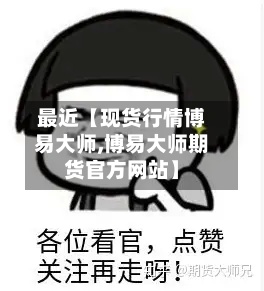 最近【现货行情博易大师,博易大师期货官方网站】