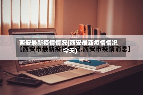 西安最新疫情情况(西安最新疫情情况今天)