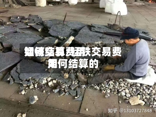 锰铁交易费用
如何结算/锰铁交易费用
如何结算的-第2张图片
