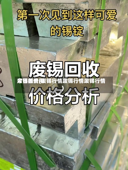 废锡的费用
今日报价(废锡行情废锡行情废锡行情)