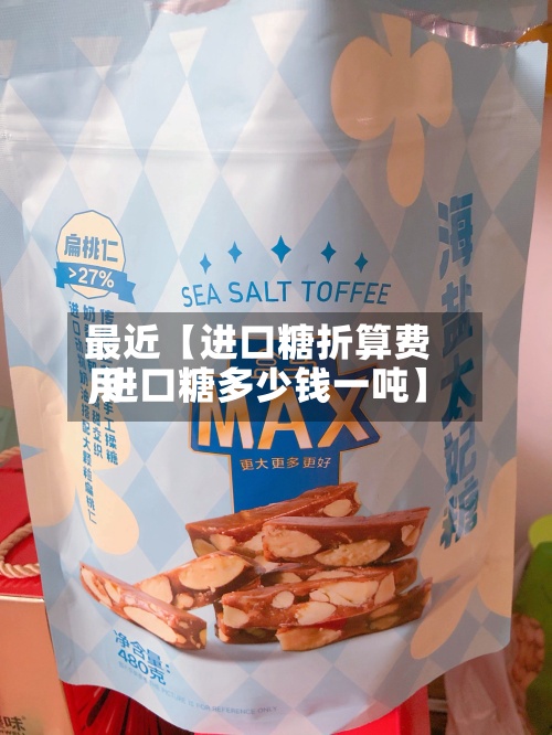 最近【进口糖折算费用
,进口糖多少钱一吨】