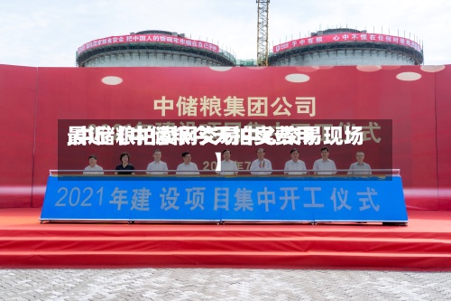 最近【中储粮今天拍卖费用
,中储粮拍卖网交易中心交易现场】