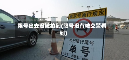 限号出去没被拍到(限号没有被交警看到)