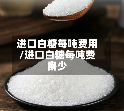 进口白糖每吨费用
/进口白糖每吨费用
多少-第2张图片