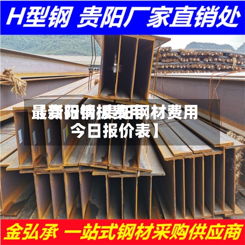 【贵阳钢板费用
最新行情,贵阳钢材费用
今日报价表】