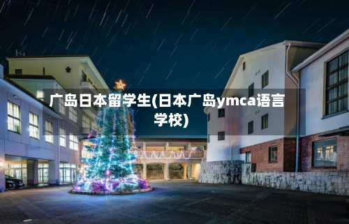 广岛日本留学生(日本广岛ymca语言学校)-第2张图片